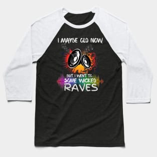 I Maybe Old Now But I Went To Some Wicked Raves Baseball T-Shirt